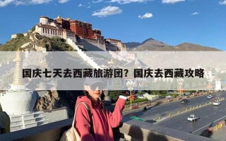 国庆七天去西藏旅游团？国庆去西藏攻略