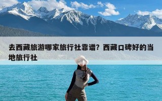 去西藏旅游哪家旅行社靠谱？西藏口碑好的当地旅行社