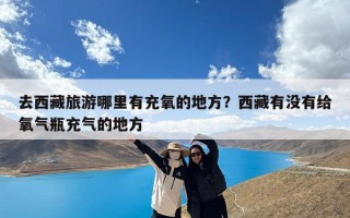 去西藏旅游哪里有充氧的地方？西藏有没有给氧气瓶充气的地方