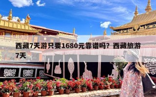 西藏7天游只要1680元靠谱吗？西藏旅游7天