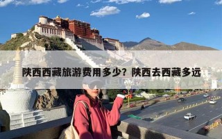 陕西西藏旅游费用多少？陕西去西藏多远