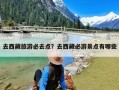 去西藏旅游必去点？去西藏必游景点有哪些