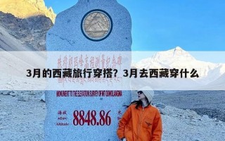 3月的西藏旅行穿搭？3月去西藏穿什么