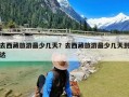 去西藏旅游最少几天？去西藏旅游最少几天到达