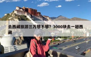 去西藏旅游三万够不够？3000块去一趟西藏