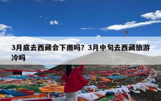 3月底去西藏会下雨吗？3月中旬去西藏旅游冷吗