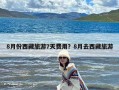 8月份西藏旅游7天费用？8月去西藏旅游