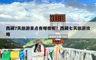 西藏7天旅游景点有哪些呢？西藏七天旅游攻略