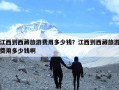 江西到西藏旅游费用多少钱？江西到西藏旅游费用多少钱啊