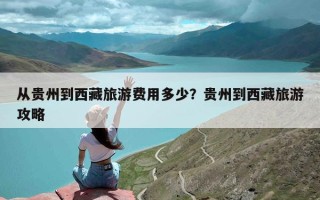 从贵州到西藏旅游费用多少？贵州到西藏旅游攻略