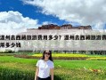 温州去西藏旅游费用多少？温州去西藏旅游费用多少钱