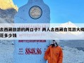 去西藏旅游的两口子？两人去西藏自驾游大概花多少钱