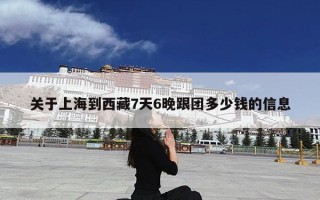 关于上海到西藏7天6晚跟团多少钱的信息