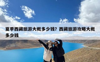 夏季西藏旅游大概多少钱？西藏旅游攻略大概多少钱
