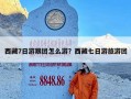 西藏7日游跟团怎么游？西藏七日游旅游团