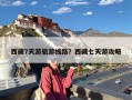 西藏7天游旅游线路？西藏七天游攻略