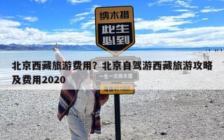 北京西藏旅游费用？北京自驾游西藏旅游攻略及费用2020