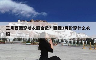 三月西藏穿啥衣服合适？西藏3月份穿什么衣服