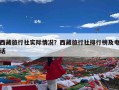 西藏旅行社实际情况？西藏旅行社排行榜及电话