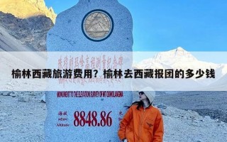 榆林西藏旅游费用？榆林去西藏报团的多少钱