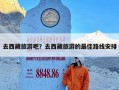去西藏旅游吧？去西藏旅游的最佳路线安排