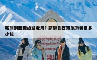 新疆到西藏旅游费用？新疆到西藏旅游费用多少钱
