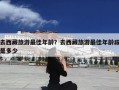 去西藏旅游最佳年龄？去西藏旅游最佳年龄段是多少