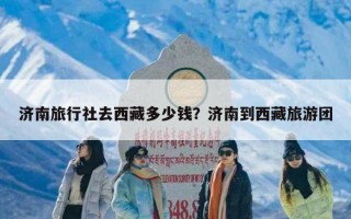 济南旅行社去西藏多少钱？济南到西藏旅游团