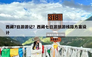 西藏7日游游记？西藏七日游旅游线路方案设计