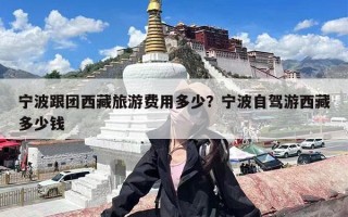 宁波跟团西藏旅游费用多少？宁波自驾游西藏多少钱