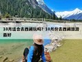 10月适合去西藏玩吗？10月份去西藏旅游最好