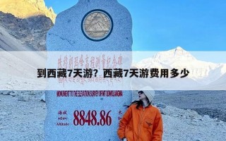 到西藏7天游？西藏7天游费用多少