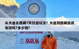从大连去西藏7天往返玩法？大连到西藏旅游有团吗?多少钱?