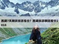 西藏7天跟团旅游报价？西藏旅游跟团报价2018