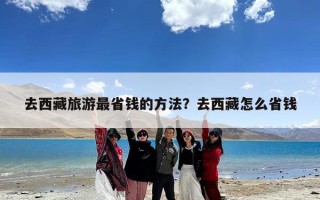 去西藏旅游最省钱的方法？去西藏怎么省钱