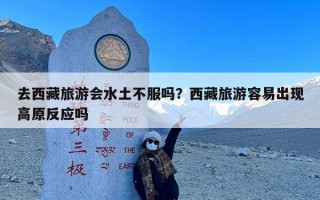 去西藏旅游会水土不服吗？西藏旅游容易出现高原反应吗
