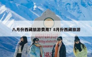 八月份西藏旅游费用？8月份西藏旅游