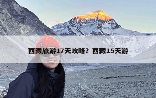 西藏旅游17天攻略？西藏15天游