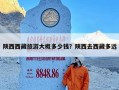 陕西西藏旅游大概多少钱？陕西去西藏多远