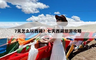 7天怎么玩西藏？七天西藏旅游攻略