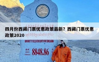 四月份西藏门票优惠政策最新？西藏门票优惠政策2020