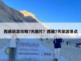 西藏旅游攻略7天图片？西藏7天旅游景点