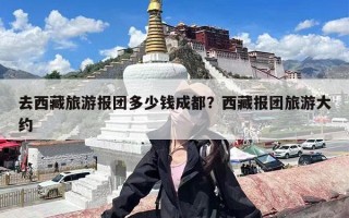 去西藏旅游报团多少钱成都？西藏报团旅游大约