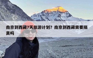 南京到西藏7天旅游计划？南京到西藏需要隔离吗