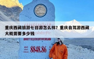 重庆西藏旅游七日游怎么样？重庆自驾游西藏大概需要多少钱