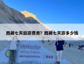 西藏七天旅游费用？西藏七天游多少钱