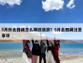 5月份去西藏怎么跟团旅游？5月去西藏注意事项