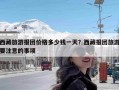 西藏旅游报团价格多少钱一天？西藏报团旅游要注意的事项