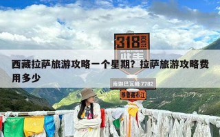 西藏拉萨旅游攻略一个星期？拉萨旅游攻略费用多少