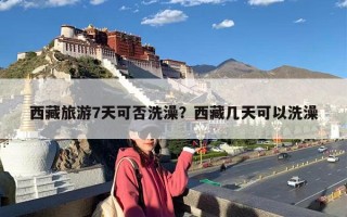 西藏旅游7天可否洗澡？西藏几天可以洗澡
